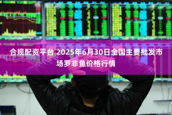 合规配资平台 2025年6月30日全国主要批发市场罗非鱼价格行情