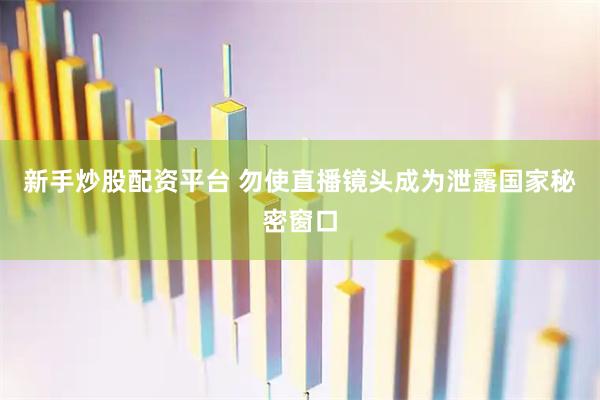 新手炒股配资平台 勿使直播镜头成为泄露国家秘密窗口