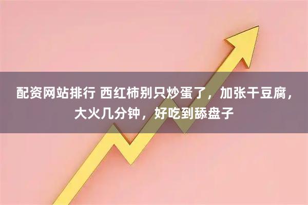 配资网站排行 西红柿别只炒蛋了，加张干豆腐，大火几分钟，好吃到舔盘子