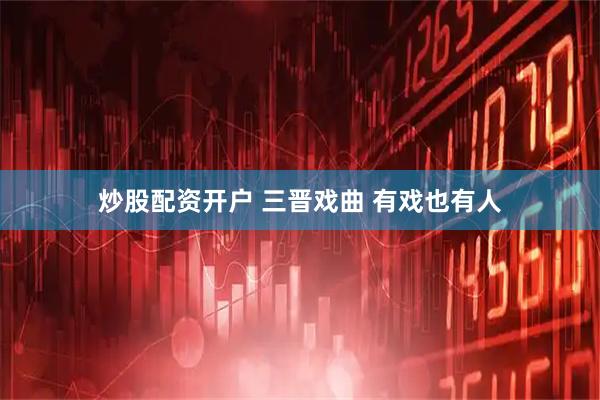 炒股配资开户 三晋戏曲 有戏也有人